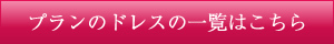 プランのドレスの一覧はこちら